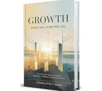 Growth: Every Day, A Better You: The Quiet Discipline That Unlocks Greatness, Fulfillment, and Lasting Success