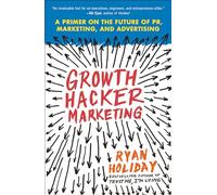 Growth Hacker Marketing: A Primer on the Future of PR, Marketing, and Advertising