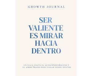 Growth Journal - Ser valiente es mirar hacia dentro: Un viaje hacia el autoconocimiento y el amor propio para sanar desde dentro
