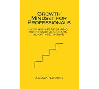 GROWTH MINDSET FOR PROFESSIONALS: HOW HIGH-PERFORMING PROFESSIONALS LEARN, ADAPT AND THRIVE