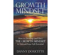 Growth Mindset: HOW TO DEVELOP (AND USE) THE GROWTH MINDSET TO UNLEASH YOUR FULL POTENTIAL
