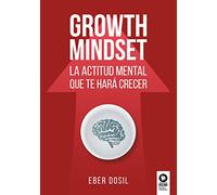 Growth Mindset. La Actitud Mental Que Te Hará Crecer