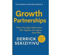 GROWTH PARTNERSHIPS: Thrive Through Collaboration; Win Together, Not Against Each Other (THE GROWTH PARTNER)
