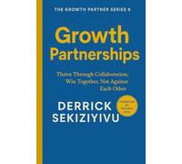 GROWTH PARTNERSHIPS: Thrive Through Collaboration; Win Together, Not Against Each Other (THE GROWTH PARTNER)