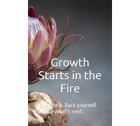 Growth Starts in the Fire: Take stock. Back yourself. Decide what’s next.