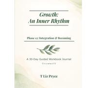 Growth: The Inner Rhythm - Phase 12: Integration & Becoming: A 30-Day Guided Workbook Journal