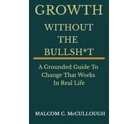 Growth Without The Bullsh*t: A Grounded Guide To Change That Works In Real Life