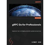 gRPC Go for Professionals: Implement, test, and deploy production-grade microservices