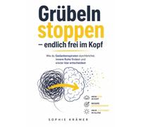 Grübeln stoppen - endlich frei im Kopf: Wie du Gedankenspiralen durchbrichst, innere Ruhe findest und wieder klar entscheidest