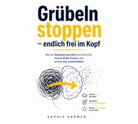 Grübeln stoppen - endlich frei im Kopf: Wie du Gedankenspiralen durchbrichst, innere Ruhe findest und wieder klar entscheidest