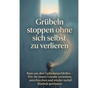 Grübeln stoppen ohne sich selbst zu verlieren: Raus aus den Gedankenschleifen - Wie Sie innere Unruhe verstehen, unterbrechen und wieder mehr Klarheit gewinnen