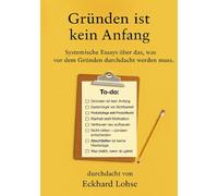 Gründen ist kein Anfang: Systemische Essays über das, was vor dem Gründen durchdacht werden muss