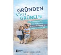 Gründen statt Grübeln: Raus aus dem Zweifel, rein ins Business: Der sichere Praxis-Guide für Coaches, Berater und VAs