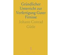 Gründlicher Unterricht zur Verfertigung Guter Firnisse: Kunst des Lakirens und Vergoldens für Künstler und Handwerker