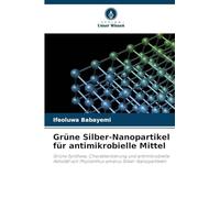 Grüne Silber-Nanopartikel für antimikrobielle Mittel: Grüne Synthese, Charakterisierung und antimikrobielle Aktivität von Phyllanthus amarus Silber-Nanopartikeln