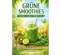 Grüne Smoothies - Abnehmen - Entgiften - Energie tanken: Die Kraft von Blattgrün, Wildkräutern und Superfoods für Vitalität, Detox, gesunden ... - mit vielen einfachen Rezepten für jeden Tag