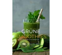 Grüne Smoothies - Die Kraft des grünen Blattgemüses: 100 erprobte Saisonrezepte mit Wildkräuter-Lexikon, Detox-Programm und Rotationsplan