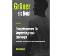 Grüner als Neid: Eifersucht verstehen: Ein Ratgeber für gesunde Beziehungen