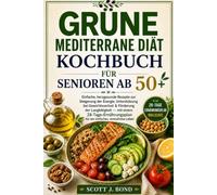 Grünes mediterranes Ernährungskochbuch für Senioren ab 50 Jahren: Mediterrane Ernährung für Senioren,Herzgesundes Kochbuch,Entzündungshemmende Rezepte,Natriumarme Rezepte,Gesunde Ernährung im Alter