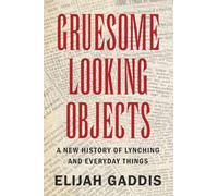 Gruesome Looking Objects: A New History of Lynching and Everyday Things (Cambridge Studies on the American South)