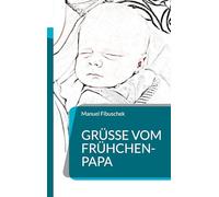 Grüße vom Frühchen-Papa: Ein Erfahrungsbericht mit Rat und Tipps für Eltern von Frühgeborenen: 1