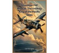 Grumman F4F Wildcat: The Unlikely King of the Pacific Skies: The Surprising Truth About the Aircraft That Overcame Its Limitations to Become a Game-Changer for the U.S. Navy