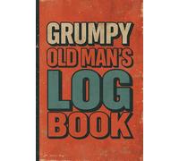 Grumpy Old Man’s Log Book: 120 Lined Pages for the Chronically Unimpressed