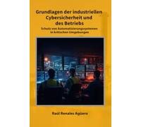Grundlagen der industriellen Cybersicherheit und des Betriebs: Schutz von Automatisierungssystemen in kritischen Umgebungen (Cybersicherheit für Kritische Infrastrukturen)