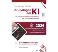 Grundlagen der KI - Das umfassende Standardwerk rund um Künstliche Intelligenz: Künstliche Intelligenz im Fokus - Chancen, Risiken und Anwendungsbereiche von KI