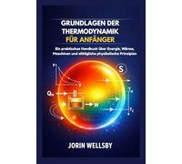 GRUNDLAGEN DER THERMODYNAMIK FÜR ANFÄNGER: Ein praktisches Handbuch über Energie, Wärme, Maschinen und alltägliche physikalische Prinzipien