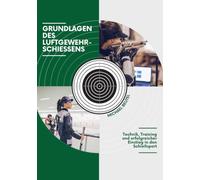 Grundlagen des Luftgewehrschießens: Technik, Training und erfolgreicher Einstieg in den Schießsport (Trainingsideen für Luftgewehr und Luftpistole)