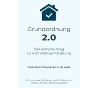 Grundordnung 2.0 - Der einfache Weg zu nachhaltiger Ordnung: Finde eine Ordnung die zu dir passt