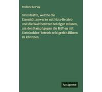 Grundsätze, welche die Eisenhüttenwerke mit Holz-Betrieb und die Waldbesitzer befolgen müssen, um den Kampf gegen die Hütten mit Steinkohlen-Betrieb erfolgreich führen zu könnnen