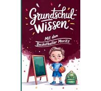 Grundschulwissen mit dem Basketballer Moritz: Wissen, Übungen und Mutgeschichten für den Schulwechsel in die 5. Klasse