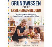 Grundwissen für die Erzieherausbildung: Dein kompakter Begleiter für Ausbildung, Prüfung und Kita-Alltag - Pädagogik, Entwicklung, Bindung, Beobachtung und Praxis einfach erklärt