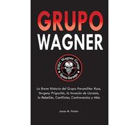Grupo Wagner: La Breve Historia del Grupo Paramilitar Ruso, Yevgeny Prigozhin, la Invasión de Ucrania, la Rebelión, Conflictos, Controversias y Más