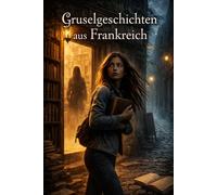 Gruselgeschichten aus Frankreich: 8 unheimliche Schauergeschichten voll Spuk, Geister und Erscheinungen - Für Kinder und Erwachsene