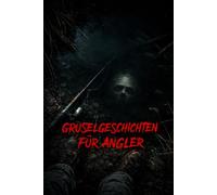 Gruselgeschichten für Angler: 8 unheimliche Horror-Geschichten aus der Welt des Angelsports - Von Ufermonster lussgeister