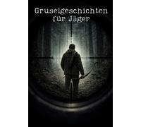 Gruselgeschichten für Jäger: 8 unheimliche Horror-Geschichten aus der Welt der Jagd - Unheimliche Begegnungen im Wald