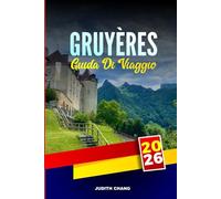 GRUYÈRES GUIDA DI VIAGGIO 2026: Esplora le fabbriche di cioccolato, le ferrovie di montagna e l'artigianato tradizionale della Svizzera occidentale