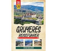 GRUYÈRES REISEFÜHRER 2026: Mittelalterliches Hügeldorf, Gruyère-Käse, Burgblicke, Schweizer Alpen und Schokoladenerlebnisse