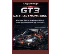 GT3 Race Car Engineering: A Technical Guide to Aerodynamics, Hybrid Power Units, Chassis Design, and Performance (The Historic Legacy of Automotive Speed, Innovation & Design)