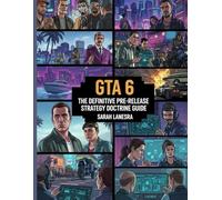 GTA 6: The Definitive Pre-Release Strategy Doctrine Guide: Characters, Map Strategy, Online Systems, Leaks & Gameplay Forecasting for Competitive Play