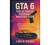 GTA 6 - The Ultimate Criminal Mastery Guide: Conquer Leonida with Expert Tactics, Hidden Secrets, Heist Walkthroughs, and Multiplayer Domination