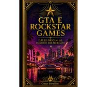 GTA E ROCKSTAR GAMES: DALLE ORIGINI AL DOMINIO DEL MERCATO (Cronache del Tempo: Storia, Miti e Misteri)
