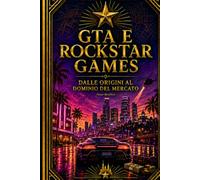 GTA E ROCKSTAR GAMES: DALLE ORIGINI AL DOMINIO DEL MERCATO (Cronache del Tempo: Storia, Miti e Misteri)
