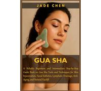 GUA SHA: A Reliable Beginners and Intermediate Step-by-Step Guide Book on Gua Sha Tools and Techniques for Skin Rejuvenation, Facial Esthetics, Lymphatic Drainage, Anti-Aging, and Natural Facelift