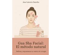 Gua Sha Facial: El Método Natural: Define y rejuvenece tu rostro sin cirugía