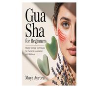 Gua Sha for Beginners: Master Simple Techniques for Facial Rejuvenation and Wellness