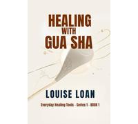 Gua Sha From Ancient Wisdom to Modern Wellness: A Practical Guide to Natural Healing, Self-Care, and Radiant Living